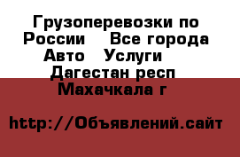 Грузоперевозки по России  - Все города Авто » Услуги   . Дагестан респ.,Махачкала г.